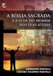 A BÍBLIA SAGRADA E A VIDA DO HOMEM NOS DIAS ATUAIS - Anderson Martelli / Fabiana Palermo Martelli