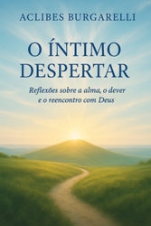 O ÍNTIMO DESPERTAR: REFLEXÕES SOBRE A ALMA, O DEVER E O REENCONTRO COM DEUS - Aclibes Burgarelli